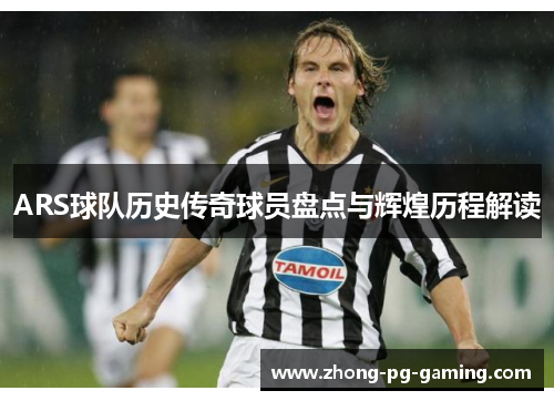 ARS球队历史传奇球员盘点与辉煌历程解读