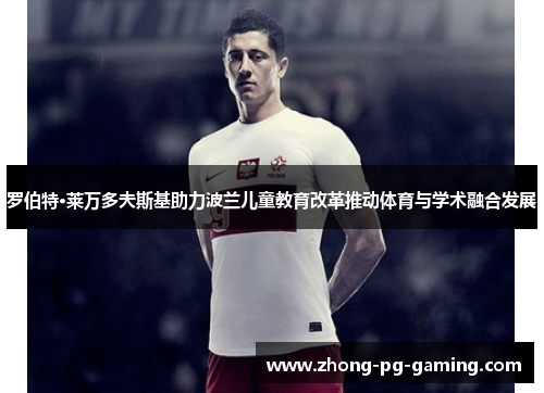 罗伯特·莱万多夫斯基助力波兰儿童教育改革推动体育与学术融合发展