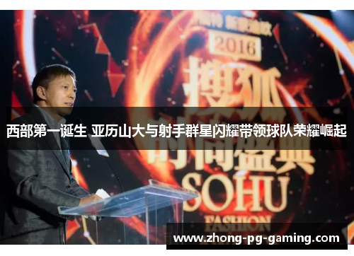 西部第一诞生 亚历山大与射手群星闪耀带领球队荣耀崛起