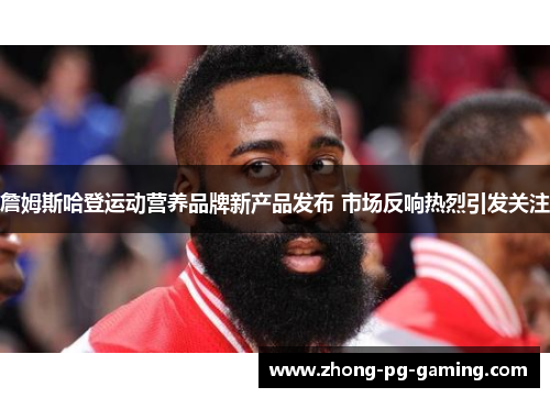 詹姆斯哈登运动营养品牌新产品发布 市场反响热烈引发关注