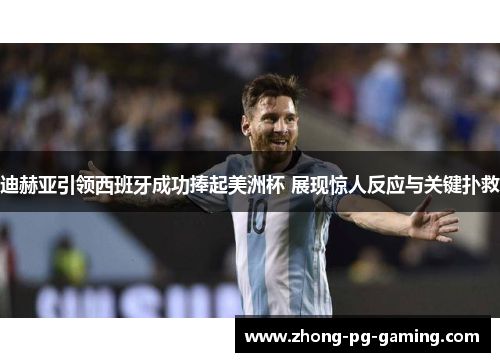 迪赫亚引领西班牙成功捧起美洲杯 展现惊人反应与关键扑救 迪赫亚引领西班牙成功捧起美洲杯 展现惊人反应与关键扑救