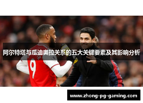 阿尔特塔与瓜迪奥拉关系的五大关键要素及其影响分析 阿尔特塔与瓜迪奥拉关系的五大关键要素及其影响分析