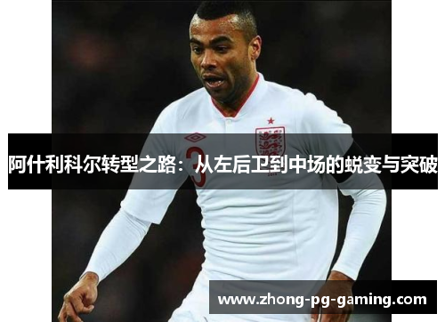 阿什利科尔转型之路:从左后卫到中场的蜕变与突破 阿什利科尔转型之路:从左后卫到中场的蜕变与突破