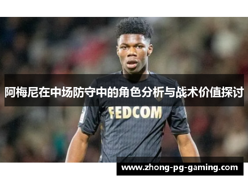 阿梅尼在中场防守中的角色分析与战术价值探讨