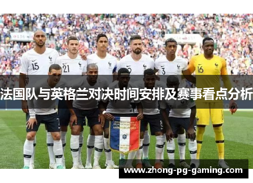 法国队与英格兰对决时间安排及赛事看点分析 法国队与英格兰对决时间安排及赛事看点分析