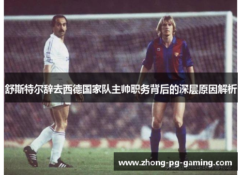 舒斯特尔辞去西德国家队主帅职务背后的深层原因解析