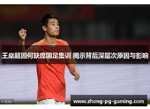 王燊超因何缺席国足集训 揭示背后深层次原因与影响 王燊超因何缺席国足集训 揭示背后深层次原因与影响