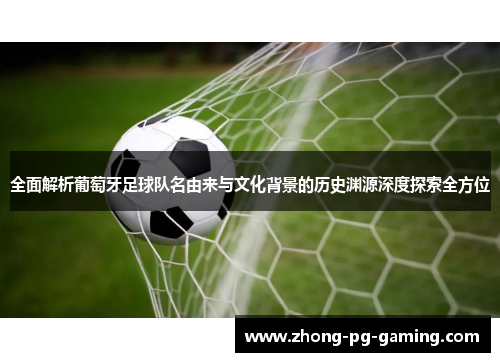 全面解析葡萄牙足球队名由来与文化背景的历史渊源深度探索全方位 全面解析葡萄牙足球队名由来与文化背景的历史渊源深度探索全方位