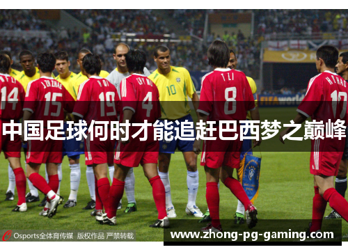 中国足球何时才能追赶巴西梦之巅峰 中国足球何时才能追赶巴西梦之巅峰