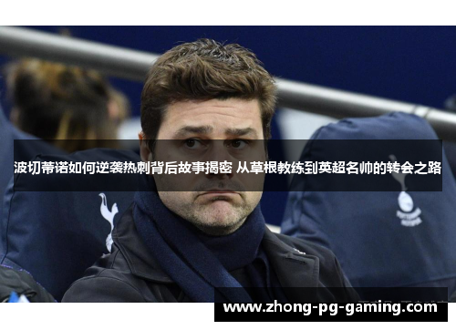 波切蒂诺如何逆袭热刺背后故事揭密 从草根教练到英超名帅的转会之路 波切蒂诺如何逆袭热刺背后故事揭密 从草根教练到英超名帅的转会之路