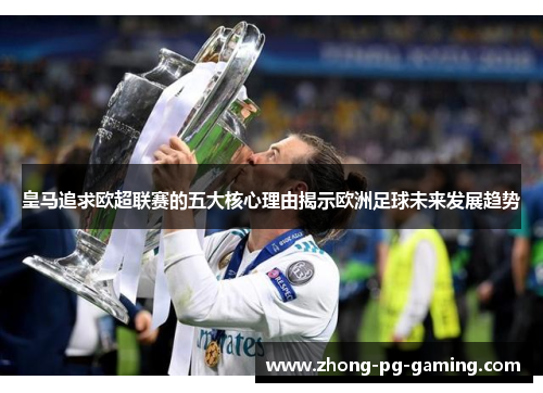 皇马追求欧超联赛的五大核心理由揭示欧洲足球未来发展趋势 皇马追求欧超联赛的五大核心理由揭示欧洲足球未来发展趋势