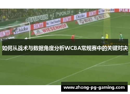如何从战术与数据角度分析WCBA常规赛中的关键对决 如何从战术与数据角度分析WCBA常规赛中的关键对决