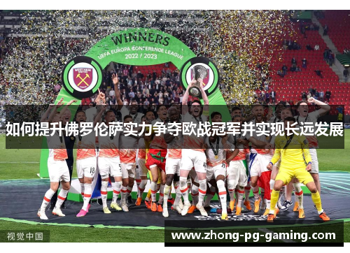 如何提升佛罗伦萨实力争夺欧战冠军并实现长远发展