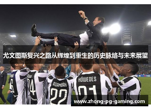 尤文图斯复兴之路从辉煌到重生的历史脉络与未来展望 尤文图斯复兴之路从辉煌到重生的历史脉络与未来展望