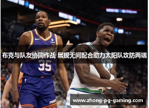 布克与队友协同作战 展现无间配合助力太阳队攻防两端 布克与队友协同作战 展现无间配合助力太阳队攻防两端