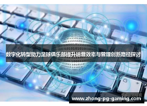 数字化转型助力足球俱乐部提升运营效率与管理创新路径探讨 数字化转型助力足球俱乐部提升运营效率与管理创新路径探讨