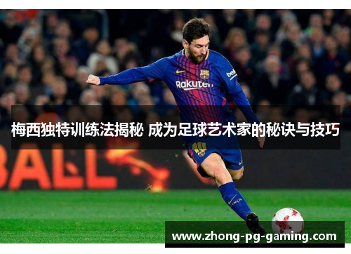 梅西独特训练法揭秘 成为足球艺术家的秘诀与技巧 梅西独特训练法揭秘 成为足球艺术家的秘诀与技巧