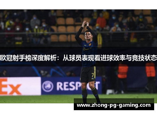 欧冠射手榜深度解析：从球员表现看进球效率与竞技状态