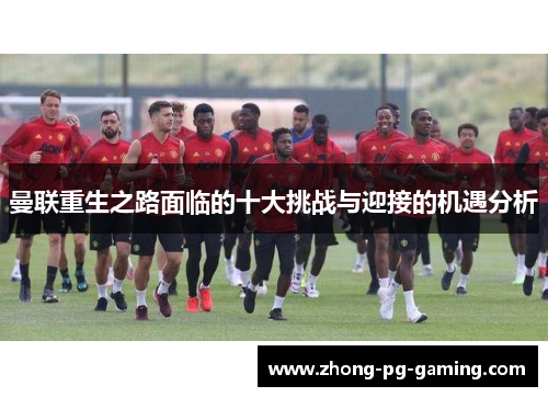 曼联重生之路面临的十大挑战与迎接的机遇分析