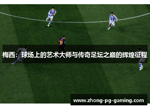 梅西:球场上的艺术大师与传奇足坛之巅的辉煌征程 梅西:球场上的艺术大师与传奇足坛之巅的辉煌征程