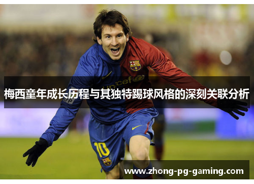 梅西童年成长历程与其独特踢球风格的深刻关联分析 梅西童年成长历程与其独特踢球风格的深刻关联分析