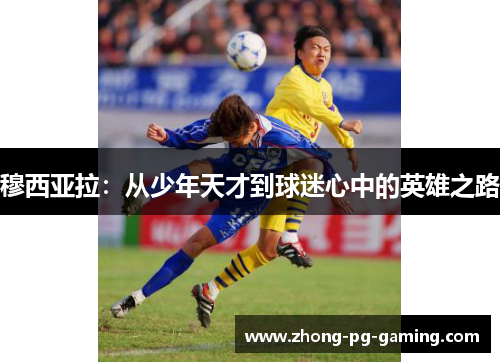 穆西亚拉:从少年天才到球迷心中的英雄之路 穆西亚拉:从少年天才到球迷心中的英雄之路
