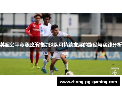 英超公平竞赛政策推动球队可持续发展的路径与实践分析 英超公平竞赛政策推动球队可持续发展的路径与实践分析