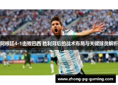阿根廷4-1击败巴西 胜利背后的战术布局与关键球员解析