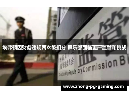 埃弗顿因财务违规两次被扣分 俱乐部面临更严监管和挑战
