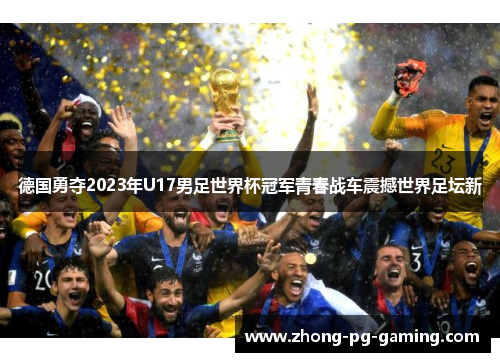 德国勇夺2023年U17男足世界杯冠军青春战车震撼世界足坛新 德国勇夺2023年U17男足世界杯冠军青春战车震撼世界足坛新
