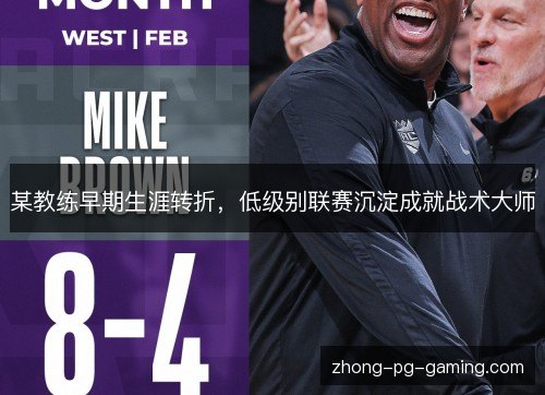 某教练早期生涯转折，低级别联赛沉淀成就战术大师