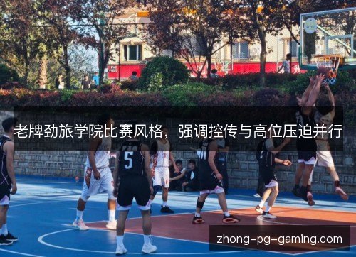 老牌劲旅学院比赛风格,强调控传与高位压迫并行 老牌劲旅学院比赛风格,强调控传与高位压迫并行