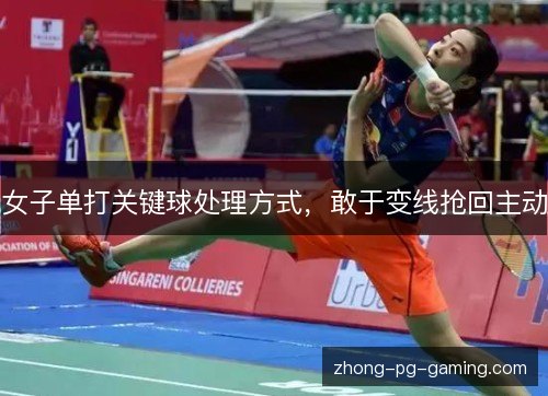 女子单打关键球处理方式,敢于变线抢回主动 女子单打关键球处理方式,敢于变线抢回主动