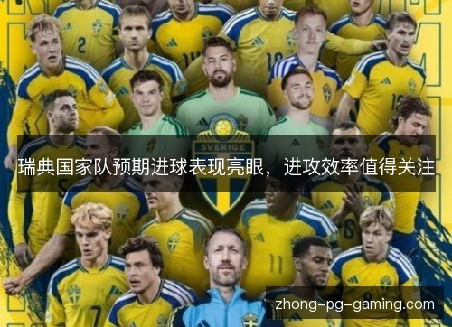 瑞典国家队预期进球表现亮眼,进攻效率值得关注 瑞典国家队预期进球表现亮眼,进攻效率值得关注