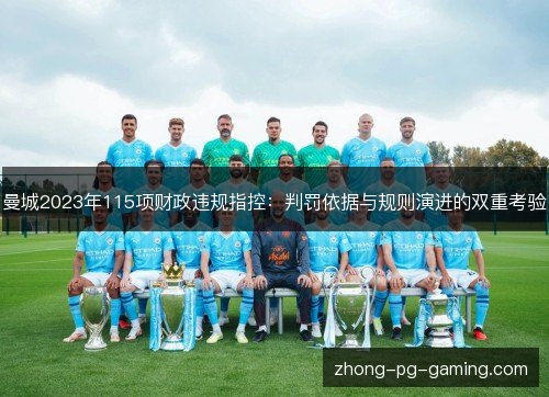 曼城2023年115项财政违规指控:判罚依据与规则演进的双重考验 曼城2023年115项财政违规指控:判罚依据与规则演进的双重考验